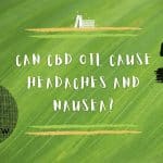 Can CBD Oil Cause Headaches and Nausea?